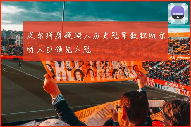 皮尔斯质疑湖人历史冠军数称凯尔特人应领先六冠