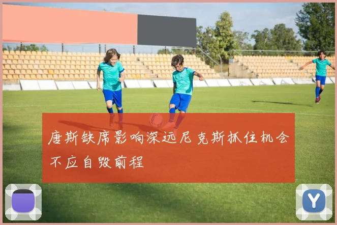 唐斯缺席影响深远尼克斯抓住机会不应自毁前程