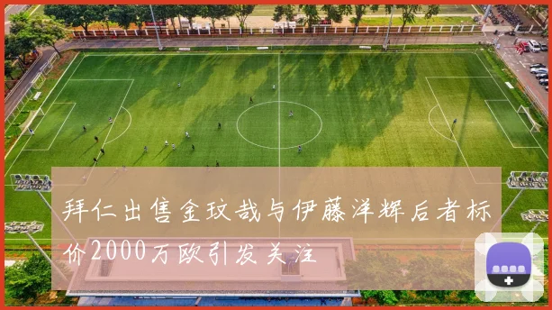拜仁出售金玟哉与伊藤洋辉后者标价2000万欧引发关注