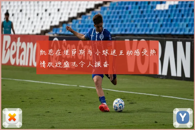 凯恩在堪萨斯与小球迷互动感受热情欢迎盛况令人振奋