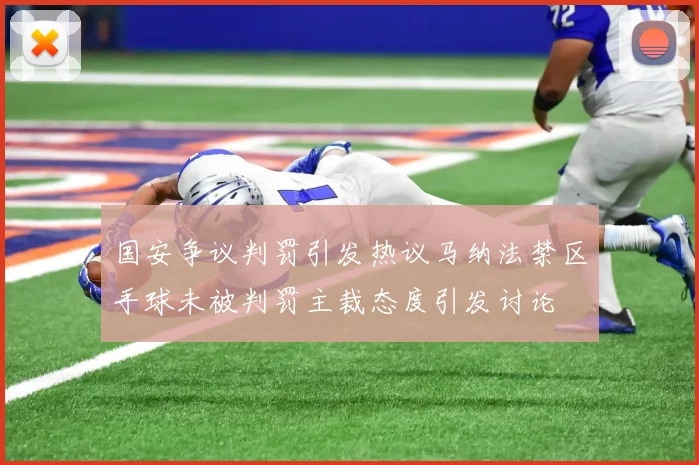 国安争议判罚引发热议马纳法禁区手球未被判罚主裁态度引发讨论