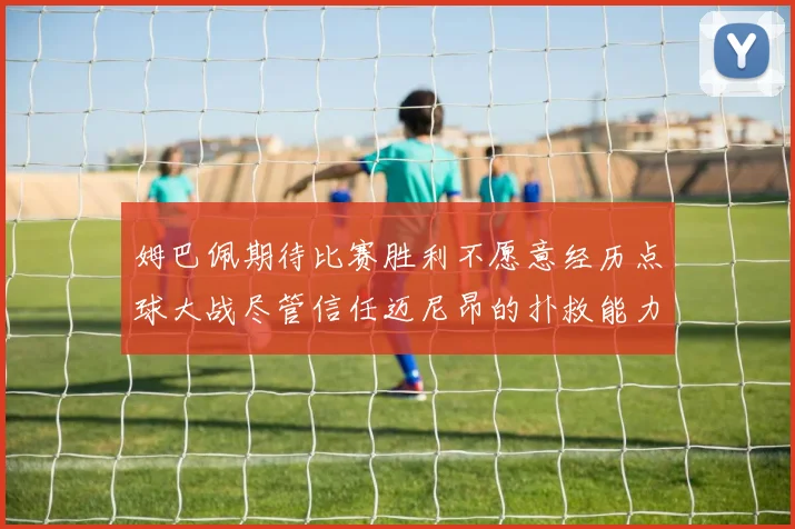姆巴佩期待比赛胜利不愿意经历点球大战尽管信任迈尼昂的扑救能力