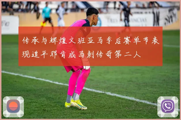 传承与辉煌文班亚马季后赛单节表现追平邓肯成马刺传奇第二人