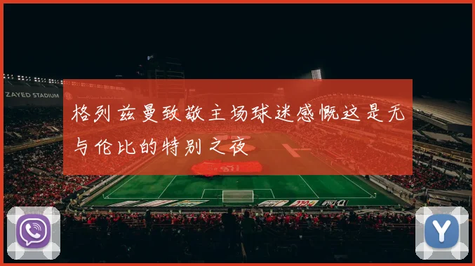 格列兹曼致敬主场球迷感慨这是无与伦比的特别之夜