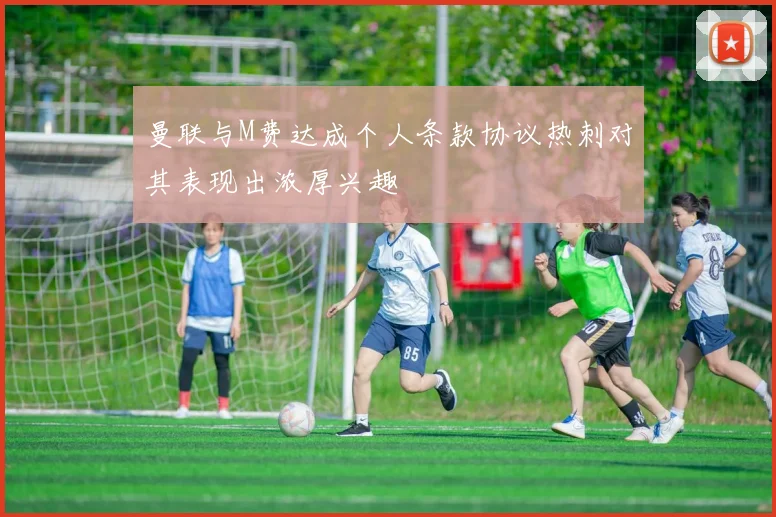 曼联与M费达成个人条款协议热刺对其表现出浓厚兴趣