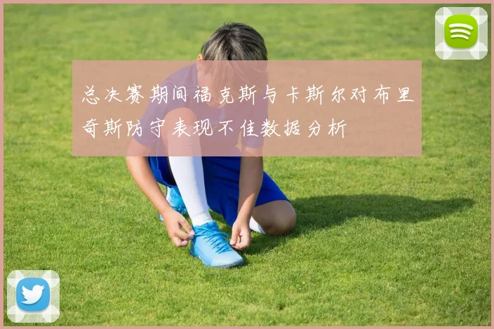 总决赛期间福克斯与卡斯尔对布里奇斯防守表现不佳数据分析