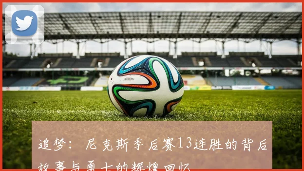 追梦：尼克斯季后赛13连胜的背后故事与勇士的辉煌回忆