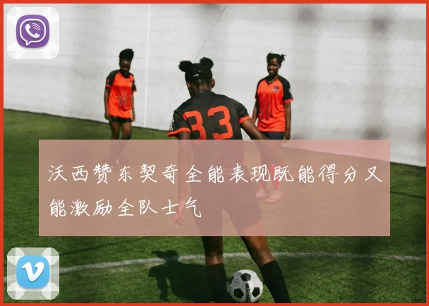 沃西赞东契奇全能表现既能得分又能激励全队士气