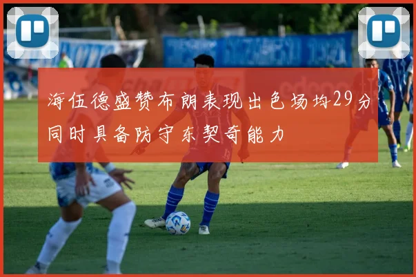 海伍德盛赞布朗表现出色场均29分同时具备防守东契奇能力