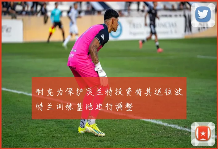 耐克为保护莫兰特投资将其送往波特兰训练基地进行调整