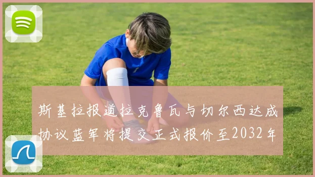 斯基拉报道拉克鲁瓦与切尔西达成协议蓝军将提交正式报价至2032年